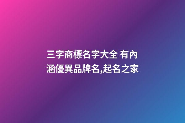 三字商標名字大全 有內涵優異品牌名,起名之家
